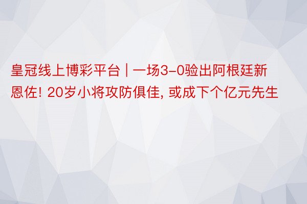 皇冠线上博彩平台 | 一场3-0验出阿根廷新恩佐! 20岁小将攻防俱佳, 或成下个亿元先生