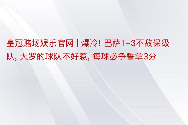 皇冠赌场娱乐官网 | 爆冷! 巴萨1-3不敌保级队, 大罗的球队不好惹, 每球必争誓拿3分
