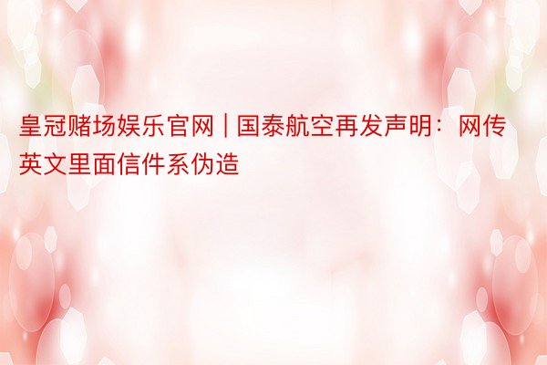 皇冠赌场娱乐官网 | 国泰航空再发声明：网传英文里面信件系伪造