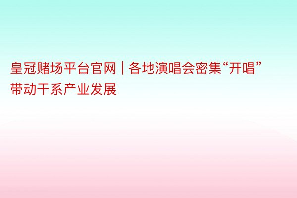 皇冠赌场平台官网 | 各地演唱会密集“开唱” 带动干系产业发展