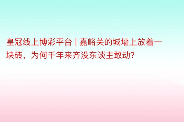 皇冠线上博彩平台 | 嘉峪关的城墙上放着一块砖，为何千年来齐没东谈主敢动？