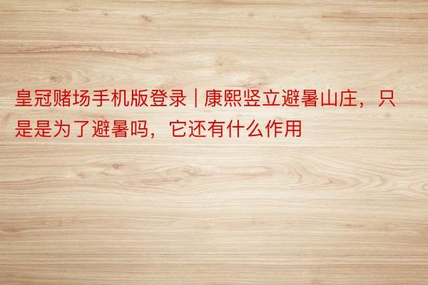 皇冠赌场手机版登录 | 康熙竖立避暑山庄，只是是为了避暑吗，它还有什么作用