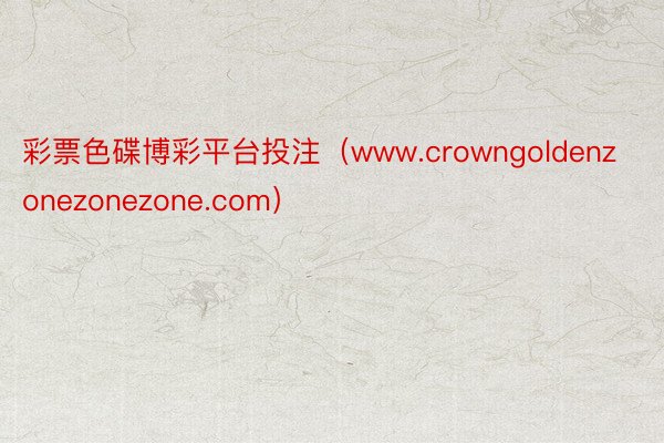 彩票色碟博彩平台投注（www.crowngoldenzonezonezone.com）