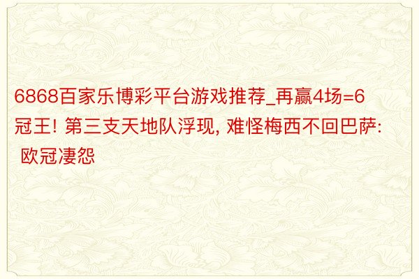 6868百家乐博彩平台游戏推荐_再赢4场=6冠王! 第三支天地队浮现, 难怪梅西不回巴萨: 欧冠凄怨