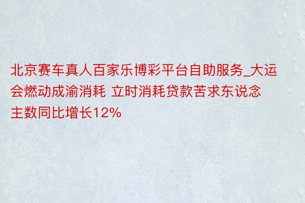 北京赛车真人百家乐博彩平台自助服务_大运会燃动成渝消耗 立时消耗贷款苦求东说念主数同比增长12%