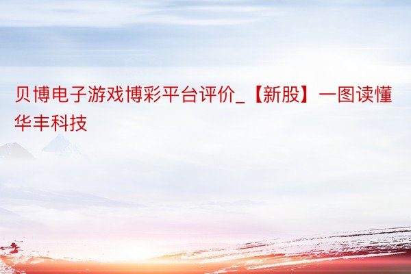 贝博电子游戏博彩平台评价_【新股】一图读懂华丰科技