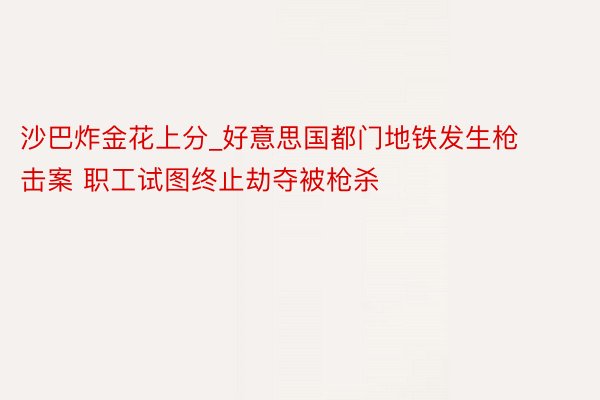 沙巴炸金花上分_好意思国都门地铁发生枪击案 职工试图终止劫夺被枪杀