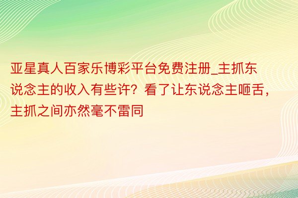 亚星真人百家乐博彩平台免费注册_主抓东说念主的收入有些许？看了让东说念主咂舌，主抓之间亦然毫不雷同