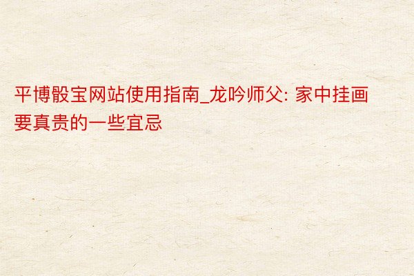 平博骰宝网站使用指南_龙吟师父: 家中挂画要真贵的一些宜忌