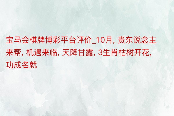 宝马会棋牌博彩平台评价_10月, 贵东说念主来帮, 机遇来临, 天降甘露, 3生肖枯树开花, 功成名就
