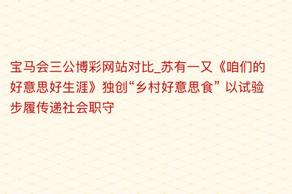 宝马会三公博彩网站对比_苏有一又《咱们的好意思好生涯》独创“乡村好意思食” 以试验步履传递社会职守